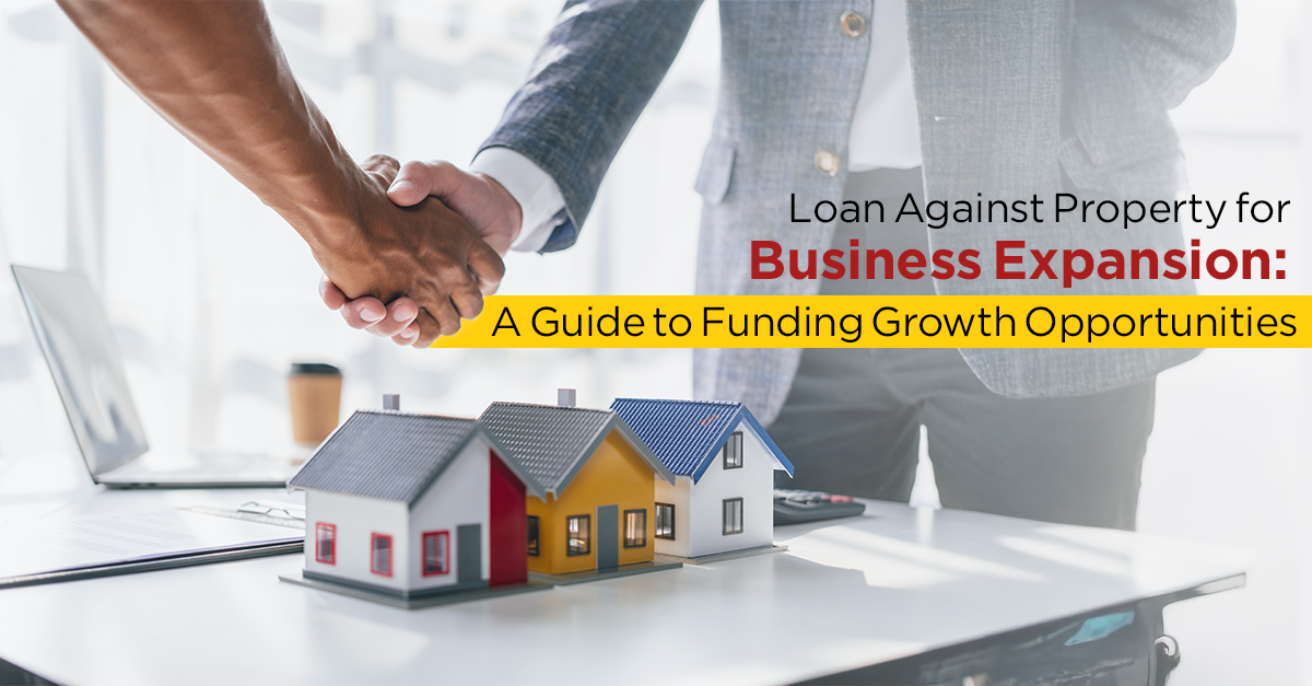 Loan Against Property for Business Expansion: A Guide to Funding Growth Opportunities